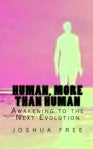 HUMAN, MORE THAN HUMAN  Awakening to the Next Evolution  by Joshua Free  2011 — S1