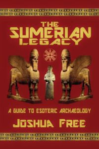 THE SUMERIAN LEGACY : A Guide to Esoteric Archaeology  by Joshua Free