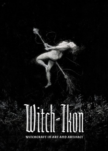 WITCH IKON Witchcraft in Art and Artifact Edited by Madeleine LeDespencer + Martin Duffy + Tom Allen + Daniel A. Schulke + Maria Dolorosa