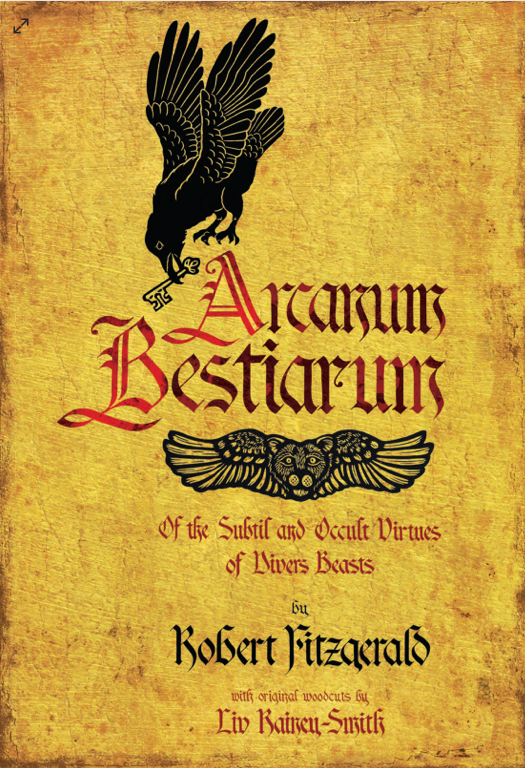 ARCANUM BESTIARUM Of the Subtil and Occult Virtues of Divers Beasts by Robert Fitzgerald Illustrations by Liv Rainey-Smith