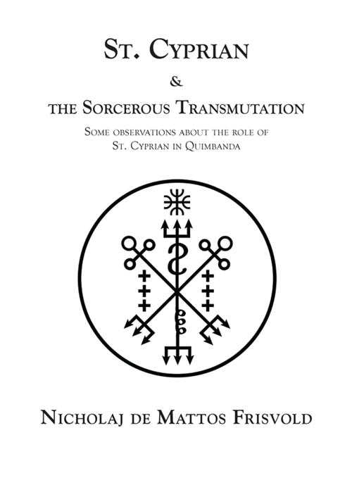 St. Cyprian & the Sorcerous Transmutation   Nicholaj de Mattos Frisvold. A Guide to the Underworld.