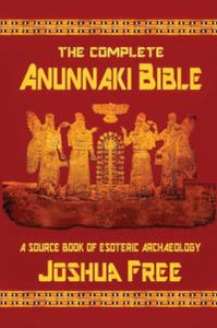 THE COMPLETE ANUNNAKI BIBLE : A Source Book of Esoteric Archaeology edited by Joshua Free