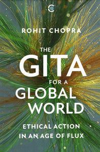 The Gita for a Global World (Ethical Action in an Age of Flux)