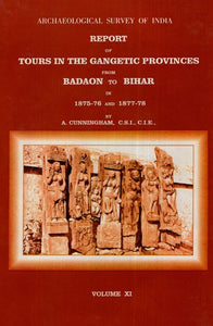 ASI Report of Tours in the Gangetic Provinces from Badaon to Bihar in 1875-76 and 1877-78 (Volume XI)