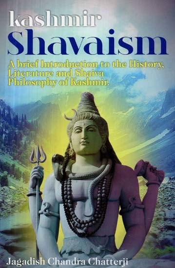 Kashmir Shavaism - A brief Introduction to the History, Literature and Shaiva Philosophy of Kashmir