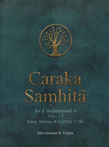 Caraka Samhita- As I Understood It: Part-1, Sutra Sthana (Chapter 1-16)