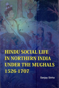Hindu Social Life in Northern India Under the Mughals- 1526-1707