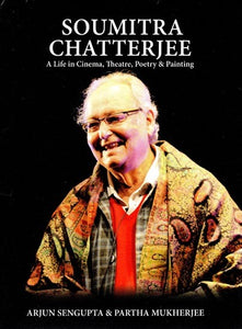 Soumitra Chatterjee- A Life in Cinema, Theatre, Poetry & Painting