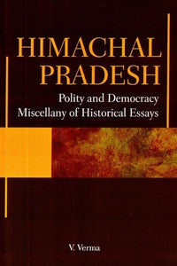 Himanchal Pradesh- Polity and Democracy Miscellany of Historical Essays