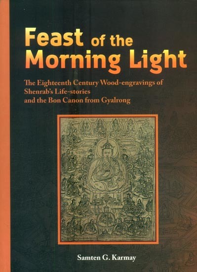 Feast of the Morning Light- The Eighteenth Century Wood-Engravings of Shenrab's Life-Stories and the Bon Canon from Gyalrong