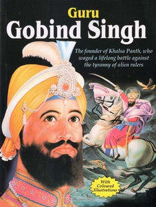 Guru Gobind Singh: The Founder of Khalsa Panth, who Waged a Lifelong Battle Against the Tyranny of Alien Rulers (With Coloured Illustrations)