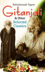 Rabindranath Tagore Gitanjali & Other Selected Classics of Rabindranath Tagore
