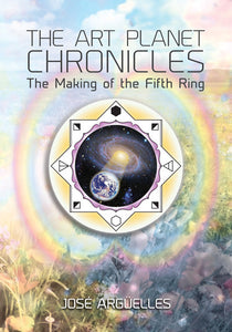 The Art Planet Chronicles: The Making of the Fifth Ring  Be Jose Arguelles and Stephanie South