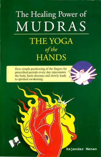 The Healing Power of Mudras: The Yoga of the hands: How Simple Positioning everyday rejuvenates the body, heals disease and slowly leads to Spiritual Awakening