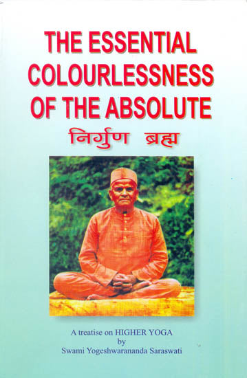 The Essential colourlessness of the Absolute or The Un-Conditioned Brahma Nirguna Brahma (A Fresh Investigating Study of Nirguna Brahma and Real Truth about the Universal Spirit)