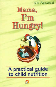 Mummy I'm Hungry: A practical guide to child nutrition