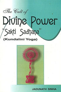 The Cult of Divine Power 'Sakti (Shakti) Sadhana' (Kundalini Yoga)