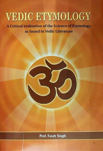 Vedic Etymology (A Critical Evaluation of the Science of Etymology as Found in Vedic Literature)