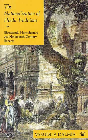 The Nationalization of Hindu Traditions: Bharatendu Harischandra And Nineteenth Century Banaras