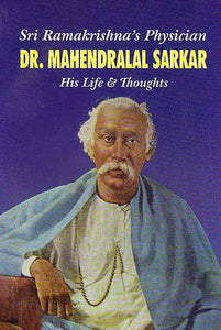 Sri Ramakrishna?s Physician Dr. Mahendralal Sarkar ? His Life and Thoughts