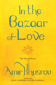 In the Bazaar of Love- The Selected Poetry of Amir Khusrau