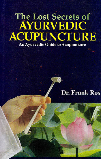 The Lost Secrets of Ayurvedic Acupuncture: An Ayurvedic Guide to Acupuncture