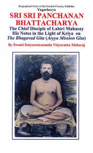 Yogacharya Sri Sri Panchanan Bhattacharya: The Chief Disciple of Lahiri Mahasay - His Notes In The Light of Kriya on The Bhagavad Gita (Aryya Mission Gita)