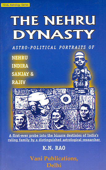 The Nehru Dynasty: Astro Political Portraits (Nehru Indira Sanjay and Rajiv, A First Ever Probe Into The Bizarre Destinies Of India's Ruling Family By a Distinguished Astrological Researcher)