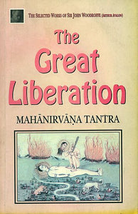 The Great Liberation "Mahanirvana Tantra" (The Selected Works of Sir John Woodroffe)