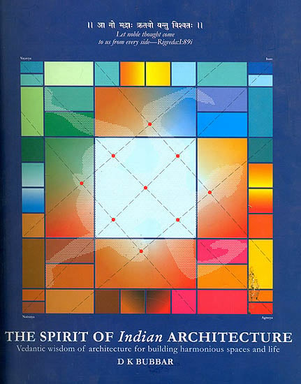 The Spirit of Indian Architecture: Vedantic Wisdom of Architecture for Building Harmonious Spaces and Life