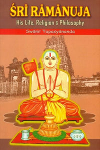 Sri Ramanuja: His Life Religion and Philosophy