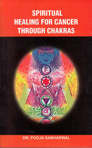 Spiritual Healing for Cancer Through Chakras(A Guide to Understand Chakras and Cosmic body and Implementation of Chakras Healing For Cancer)