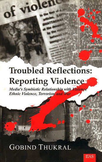 Troubled Reflections: Reporting Violence (Media's Symbiotic Relationship with Violence Ethnic Violence, Terrorism and War)<p>