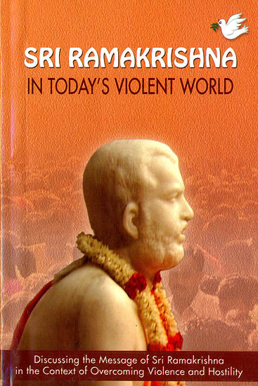 Sri Ramakrishna in Today’s Violent World (Discussing The Message of Sri Ramakrishna in the Context of overcoming Violence and Hostility)