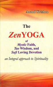 The Zen Yoga : Mystic Faith, Tao Wisdom, and Sufi Loving Devotion (An Integral Approach to Spirituality)