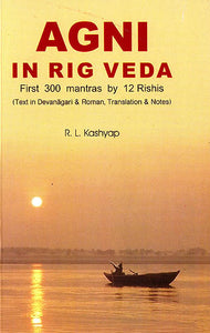 Agni in Rig Veda : First 300 Mantras by 12 Rishis (Text in Devanagari and Roman, Translations and Notes) (Sanskrit Text with Transliteration and English Translation)