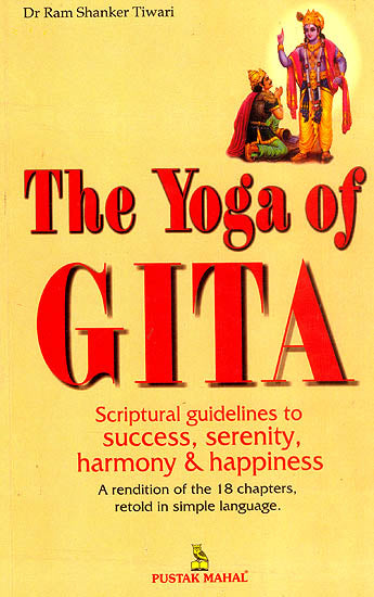 The Yoga of Gita : Scriptural Guidelines to Success, Serenity Harmony and Happiness