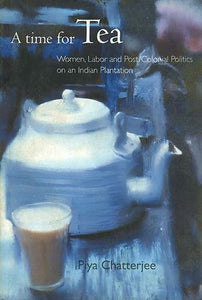 A Time For Tea (Women Labor and Post-Colonial Politics On An Indian Plantation)