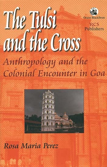 The Tulsi and the Cross (Anthropology and the Colonial Encounter in Goa)