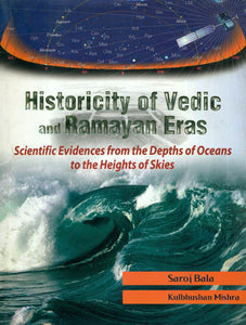 Historicity of Vedic and Ramayan Eras (Scientific Evidences from the Depths of Oceans to the Heights of Skies)