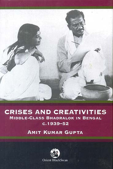 Crises and Creativities (Middle-Class Bhadralok in Bengal c. 1939-52)