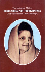 The Universal Mother: Shree Shree Maa Anandamayee (A Short Life Sketch & Her Teachings)