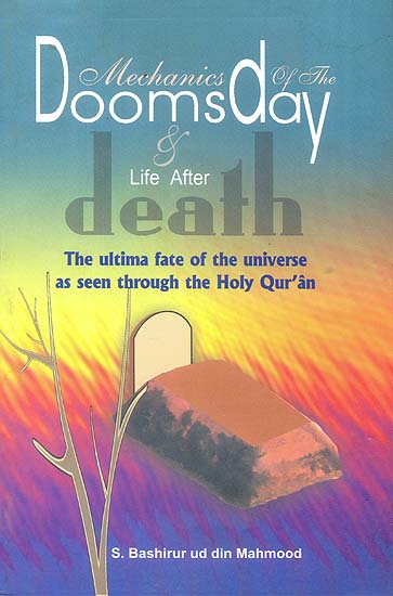 Mechanics of The Doomsday and Life After Death (The Ultimate Fate of The Universe as Seen Through The Holy Qur’an)