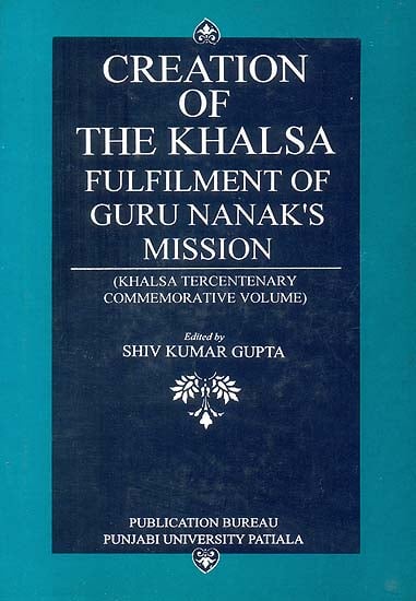 Creation of The Khalsa: Fulfilment of Guru Nanak’s Mission (Khalsa Tercentenary Commemorative Volume)