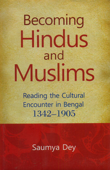 Becoming Hindus and Muslims (Reading The Cultural Encounter in Bengal 1342-1905)