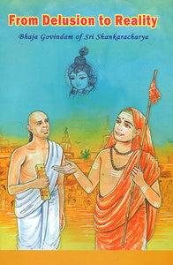 From Delusion to Reality (Bhaja Govindam of Sri Shankaracharya with Detailed Commentary)