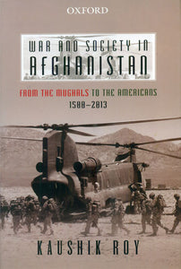 War and Society in Afghanistan (From The Mughals to the Americans 1500-2013)