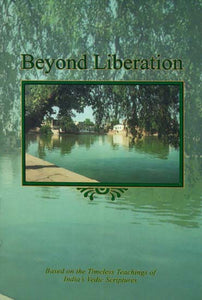 Beyond Liberation (Based on The Timeless Teachings of India's Vedic Scriptures)