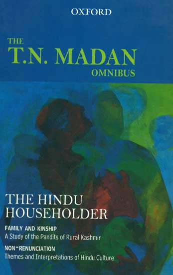 The T.N. Madan Omnibus -The Hindu Householder: Family and Kinship (A Study of the Pandit of Rular Kashmir) and Non-Renunciation (Themes and interpretations of Hindu Culture)