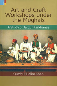 Art and Craft Workshops Under the Mughals (A Study of Jaipur Karkhanas)